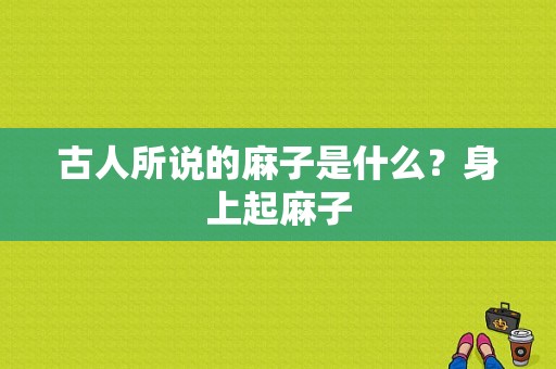 古人所说的麻子是什么？身上起麻子-图1