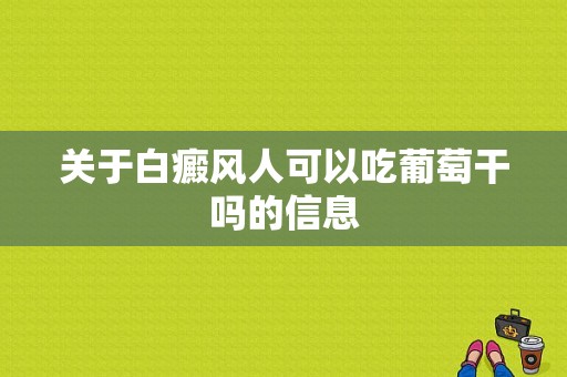 关于白癜风人可以吃葡萄干吗的信息-图1