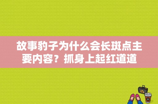 故事豹子为什么会长斑点主要内容？抓身上起红道道-图1