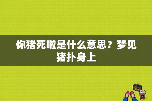 你猪死啦是什么意思？梦见猪扑身上-图1