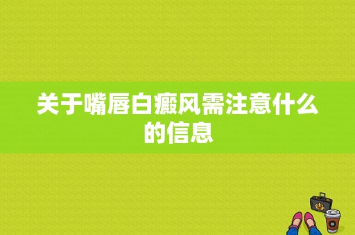 关于嘴唇白癜风需注意什么的信息