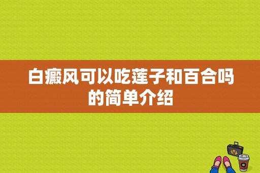 白癜风可以吃莲子和百合吗的简单介绍