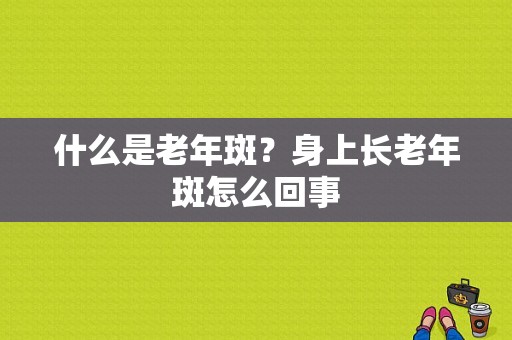 什么是老年斑？身上长老年斑怎么回事