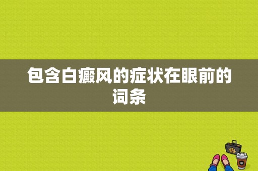 包含白癜风的症状在眼前的词条-图1