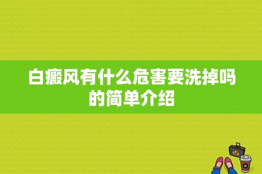 白癜风有什么危害要洗掉吗的简单介绍-图1