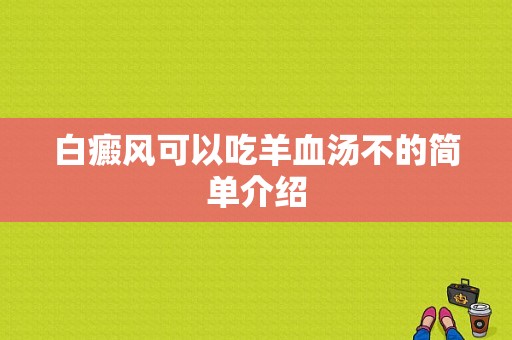 白癜风可以吃羊血汤不的简单介绍