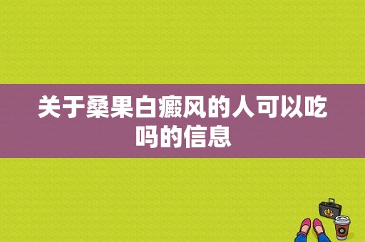 关于桑果白癜风的人可以吃吗的信息-图1