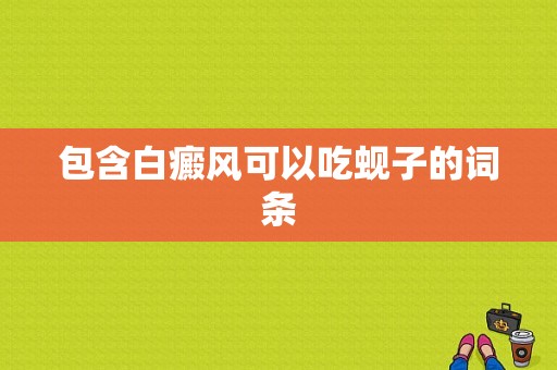 包含白癜风可以吃蚬子的词条