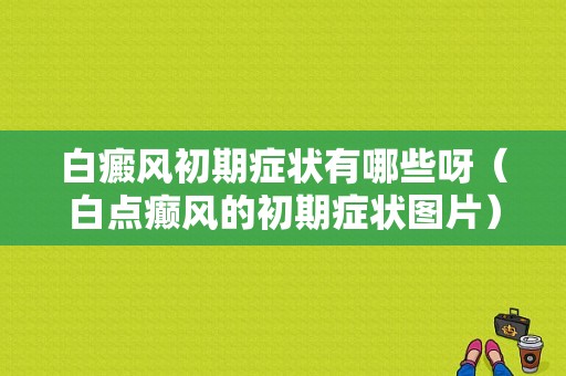 白癜风初期症状有哪些呀（白点癫风的初期症状图片）-图1