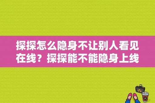 探探怎么隐身不让别人看见在线？探探能不能隐身上线-图1