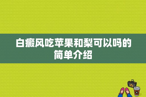 白癜风吃苹果和梨可以吗的简单介绍-图1