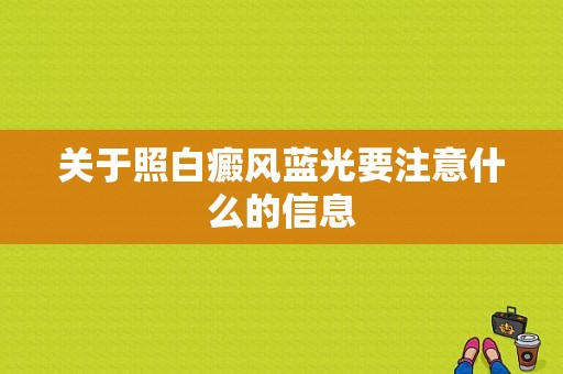 关于照白癜风蓝光要注意什么的信息