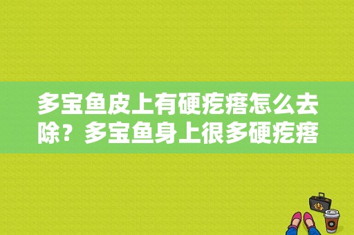 多宝鱼皮上有硬疙瘩怎么去除？多宝鱼身上很多硬疙瘩