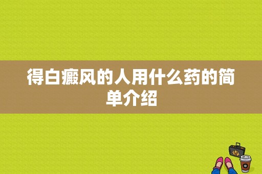 得白癜风的人用什么药的简单介绍-图1