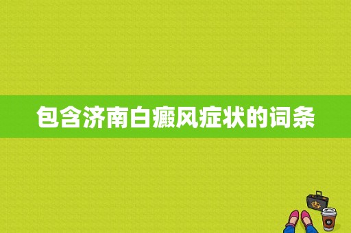 包含济南白癜风症状的词条