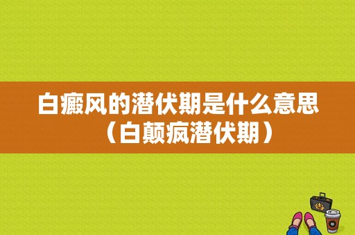 白癜风的潜伏期是什么意思（白颠疯潜伏期）