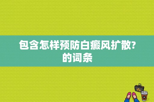 包含怎样预防白癜风扩散?的词条-图1