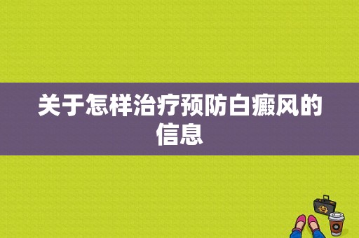 关于怎样治疗预防白癜风的信息-图1