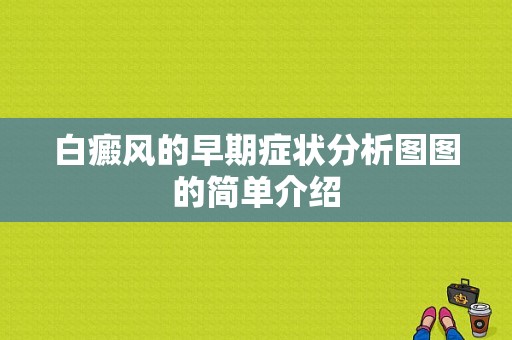 白癜风的早期症状分析图图的简单介绍