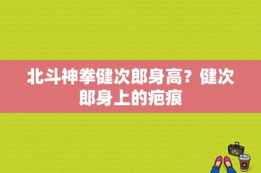 北斗神拳健次郎身高？健次郎身上的疤痕-图1