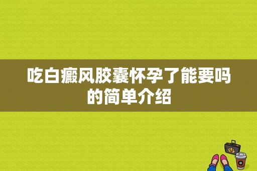 吃白癜风胶囊怀孕了能要吗的简单介绍-图1