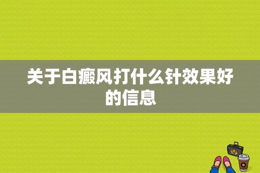 关于白癜风打什么针效果好的信息