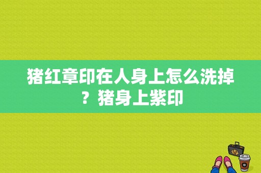 猪红章印在人身上怎么洗掉？猪身上紫印-图1