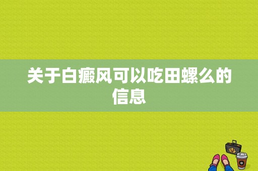 关于白癜风可以吃田螺么的信息-图1