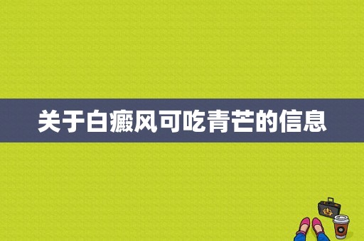 关于白癜风可吃青芒的信息