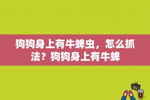 狗狗身上有牛蜱虫，怎么抓法？狗狗身上有牛蜱-图1