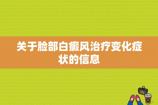 关于脸部白癜风治疗变化症状的信息-图1