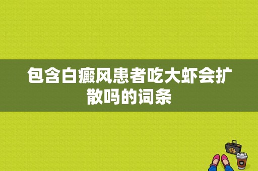 包含白癜风患者吃大虾会扩散吗的词条