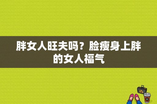 胖女人旺夫吗？脸瘦身上胖的女人福气