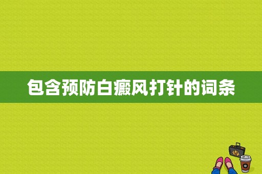 包含预防白癜风打针的词条