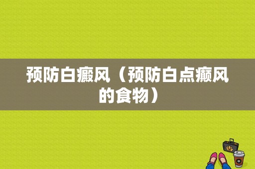 预防白癜风（预防白点癫风的食物）-图1