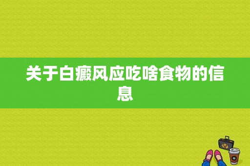 关于白癜风应吃啥食物的信息-图1