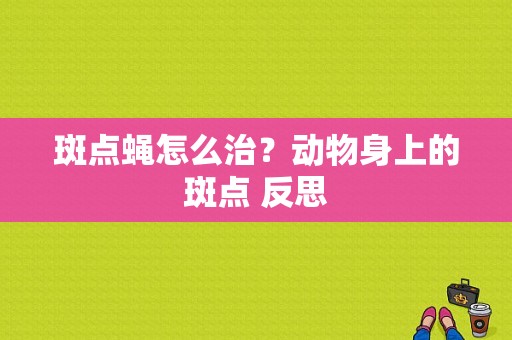 斑点蝇怎么治？动物身上的斑点 反思