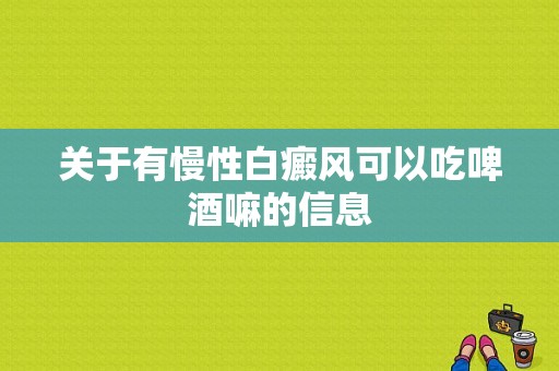 关于有慢性白癜风可以吃啤酒嘛的信息