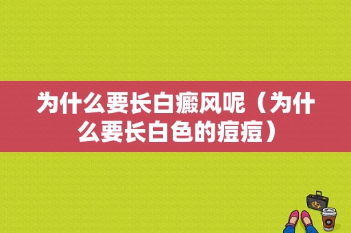 为什么要长白癜风呢（为什么要长白色的痘痘）