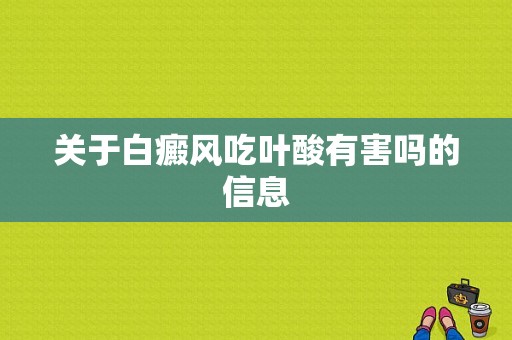 关于白癜风吃叶酸有害吗的信息-图1