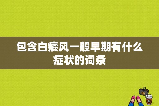 包含白癜风一般早期有什么症状的词条-图1