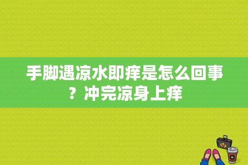 手脚遇凉水即痒是怎么回事？冲完凉身上痒-图1