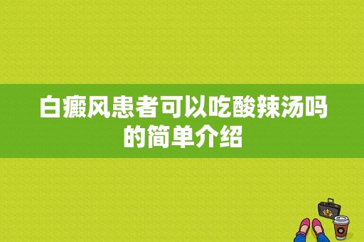 白癜风患者可以吃酸辣汤吗的简单介绍-图1