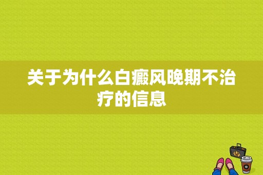 关于为什么白癜风晚期不治疗的信息-图1