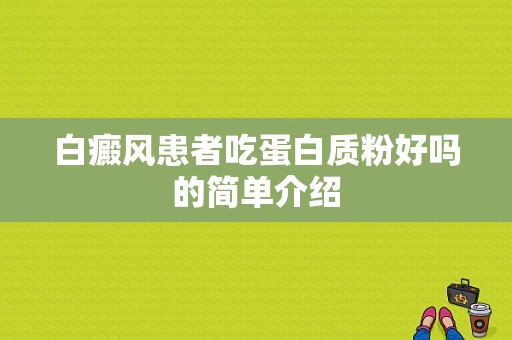 白癜风患者吃蛋白质粉好吗的简单介绍-图1