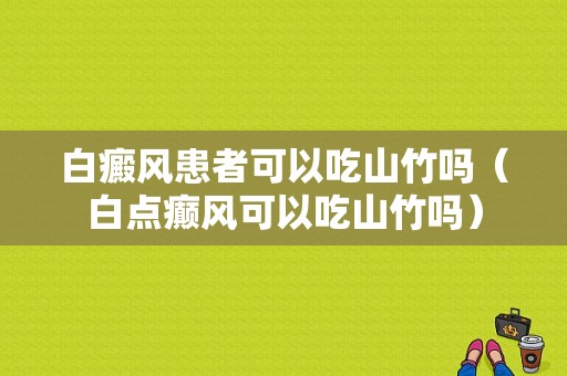 白癜风患者可以吃山竹吗（白点癫风可以吃山竹吗）-图1