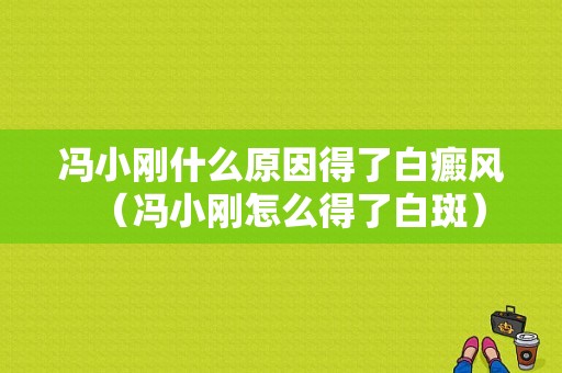 冯小刚什么原因得了白癜风（冯小刚怎么得了白斑）-图1