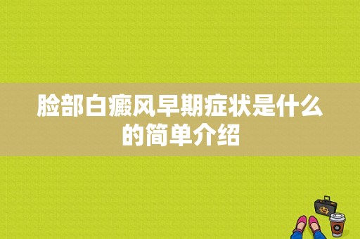 脸部白癜风早期症状是什么的简单介绍