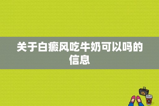 关于白癜风吃牛奶可以吗的信息-图1