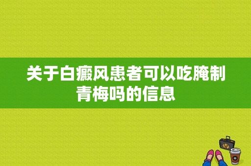 关于白癜风患者可以吃腌制青梅吗的信息-图1